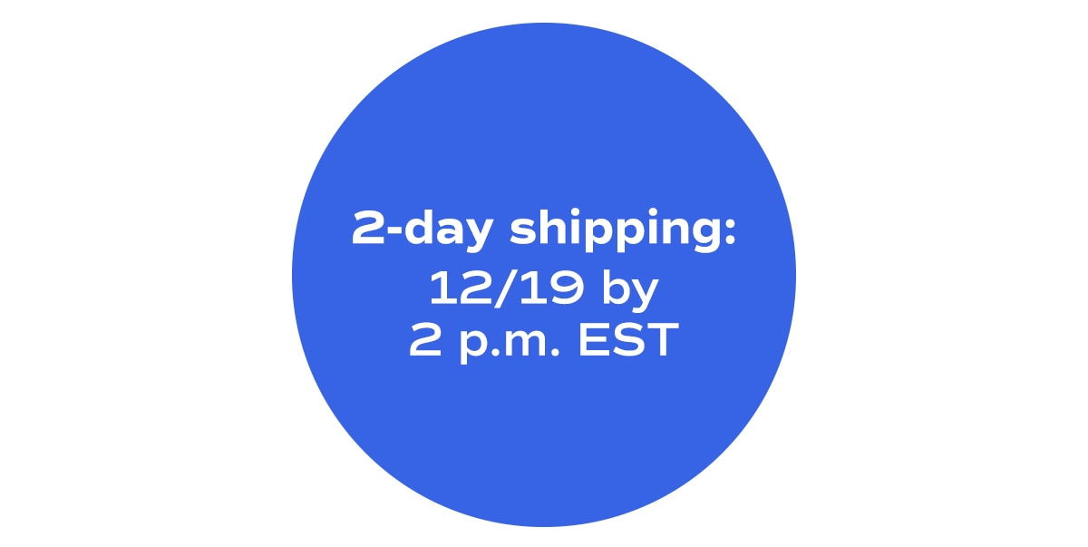 2-day shipping: 12/19 by 2 p.m. EST