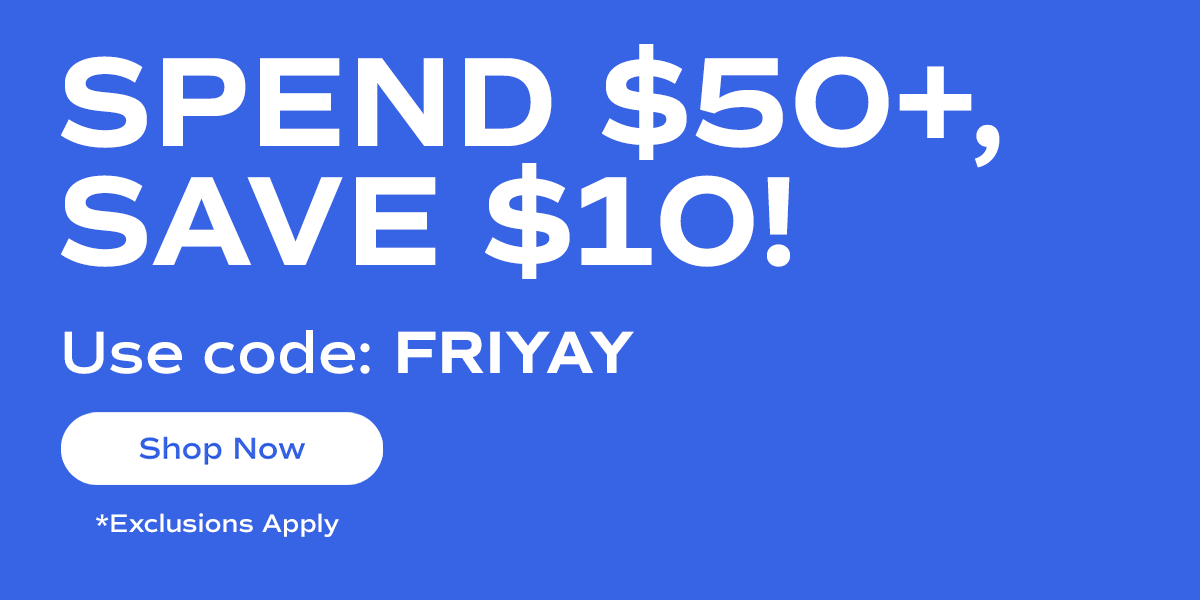 SPEND $50+, SAVE $10! Use code: FRIYAY | Shop Now | *Exclusions Apply