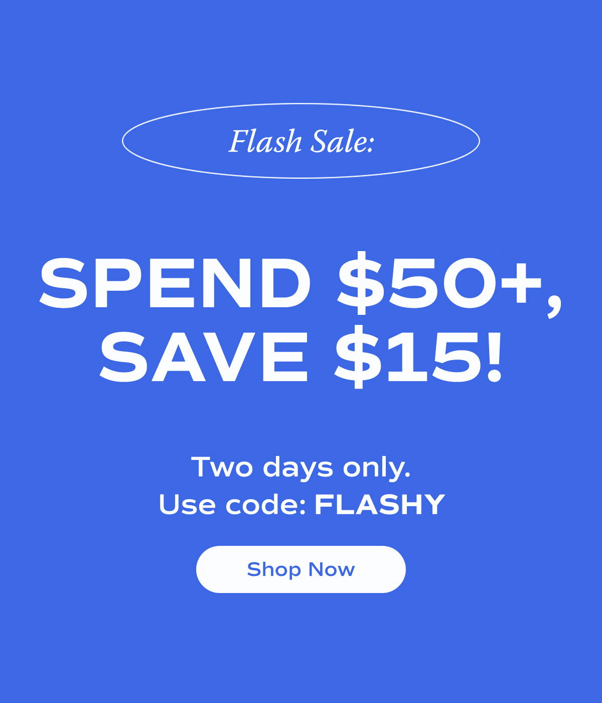 Flash Sale: Spend $50+, Save $15! Two days only. Use code: FLASHY | Shop Now