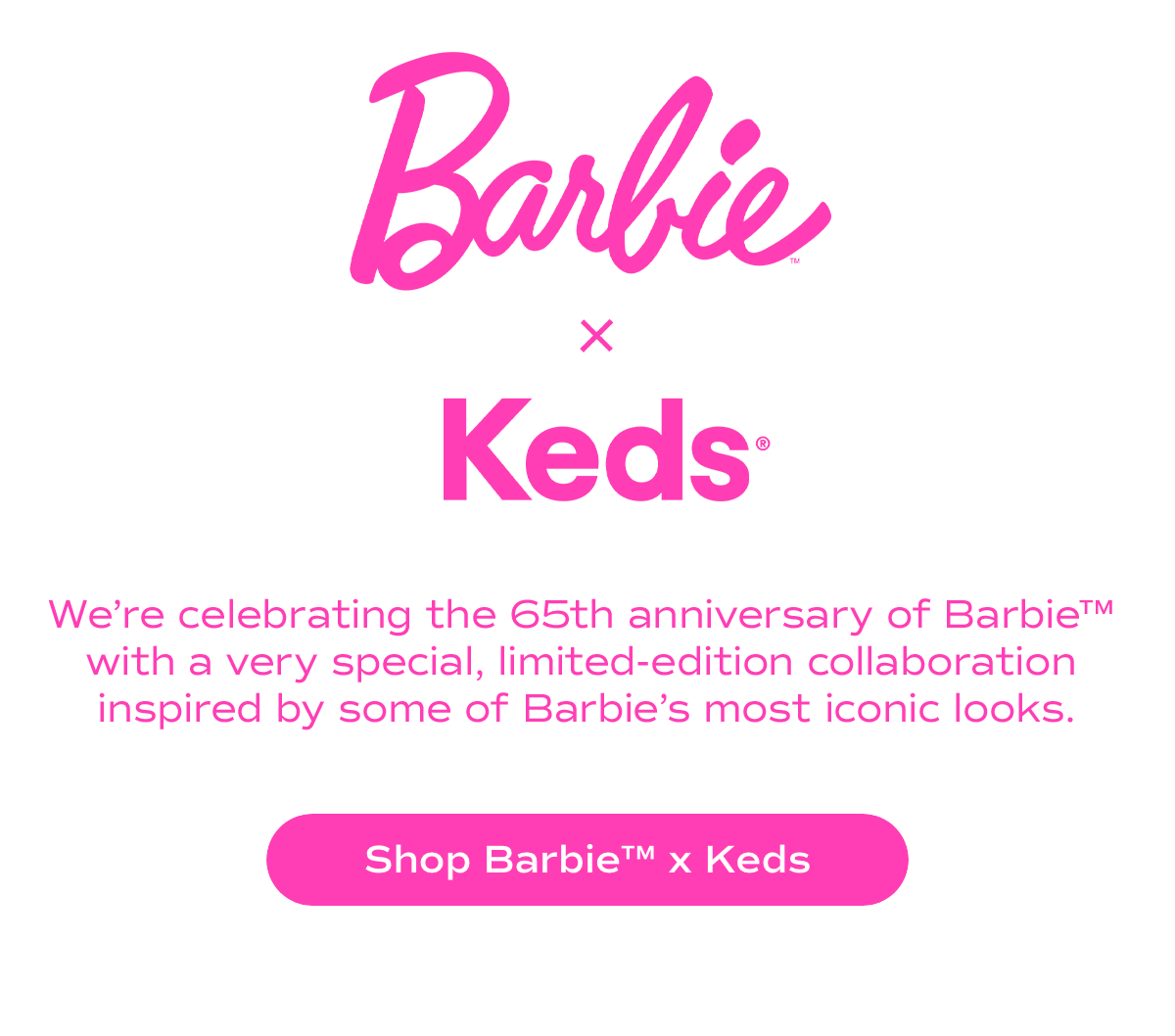Barbie x Keds. Were celebrating the 65th anniversary of Barbie with a very special, limitededition collaboration inspired by some of Barbies most iconic looks. Shop Barbie x Keds