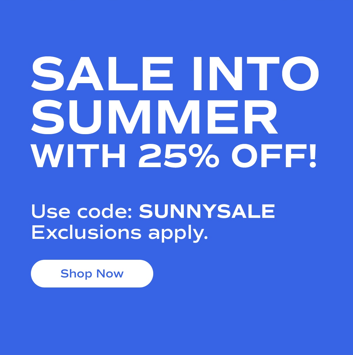 SALE INTO SUMMER WITH 25% OFF! | Use code: SUNNYSALE | Exclusions apply. | Shop Now