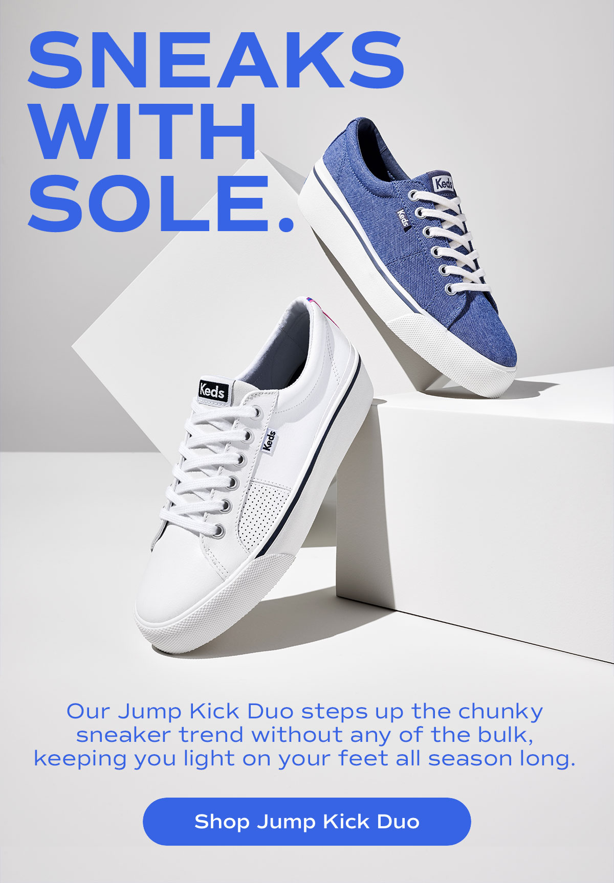 SNEAKS WITH SOLE. Our Jump Kick Duo steps up the chunky sneaker trend without any of the bulk, keeping you light on your feet all season long. | Shop Jump Kick Duo